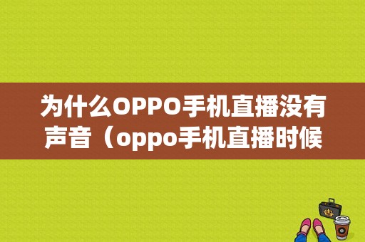 为什么OPPO手机直播没有声音（oppo手机直播时候不聚焦怎么办）