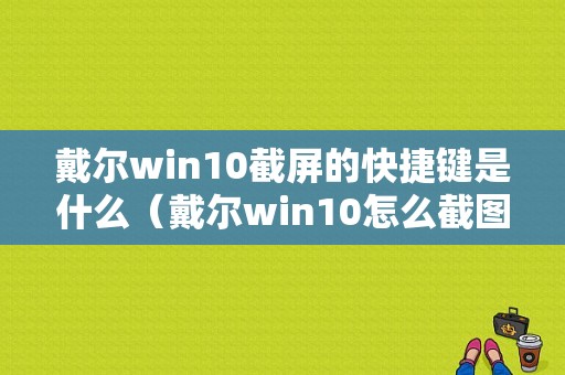 戴尔win10截屏的快捷键是什么（戴尔win10怎么截图快捷键）