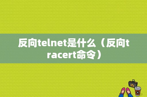 反向telnet是什么（反向tracert命令）