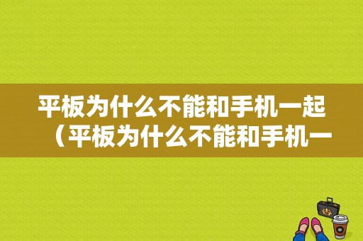 平板为什么不能和手机一起（平板为什么不能和手机一起用）