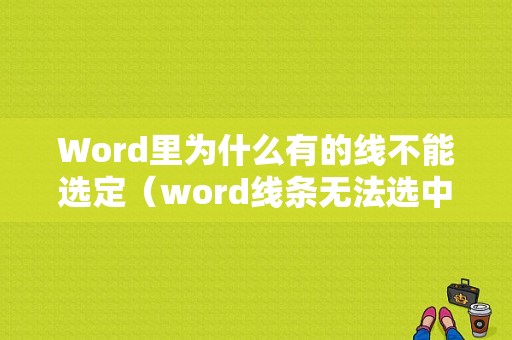 Word里为什么有的线不能选定（word线条无法选中）