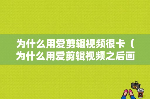 为什么用爱剪辑视频很卡（为什么用爱剪辑视频之后画面变小了）