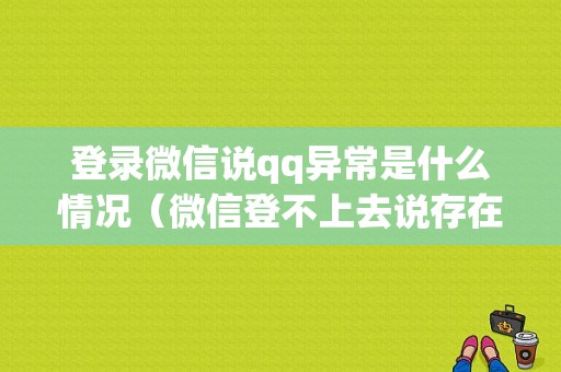 登录微信说qq异常是什么情况（微信登不上去说存在异常）