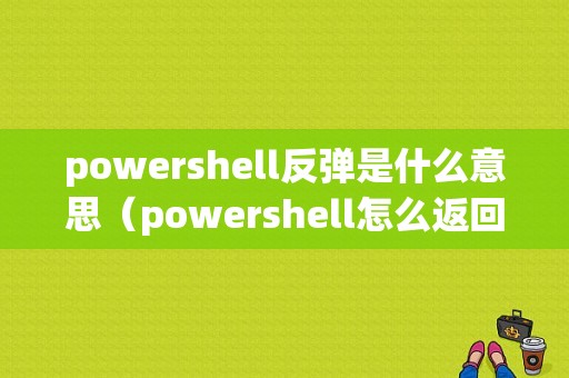 powershell反弹是什么意思（powershell怎么返回上一步）