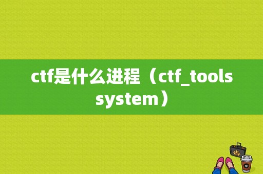 ctf是什么进程（ctf_toolssystem）