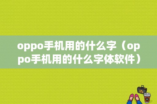 oppo手机用的什么字（oppo手机用的什么字体软件）