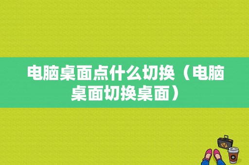 电脑桌面点什么切换（电脑桌面切换桌面）