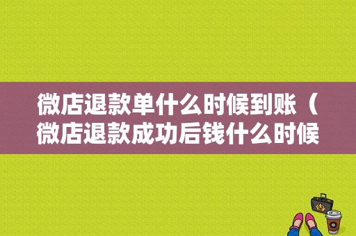 微店退款单什么时候到账（微店退款成功后钱什么时候到银行卡）