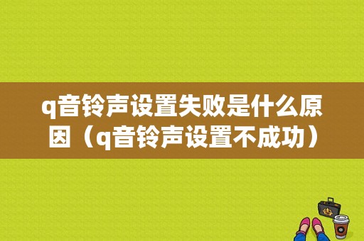 q音铃声设置失败是什么原因（q音铃声设置不成功）