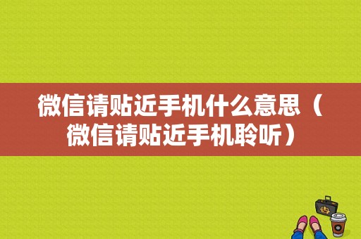 微信请贴近手机什么意思（微信请贴近手机聆听）