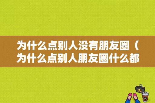 为什么点别人没有朋友圈（为什么点别人朋友圈什么都没有）