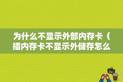 为什么不显示外部内存卡（插内存卡不显示外储存怎么回事）