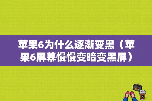 苹果6为什么逐渐变黑（苹果6屏幕慢慢变暗变黑屏）