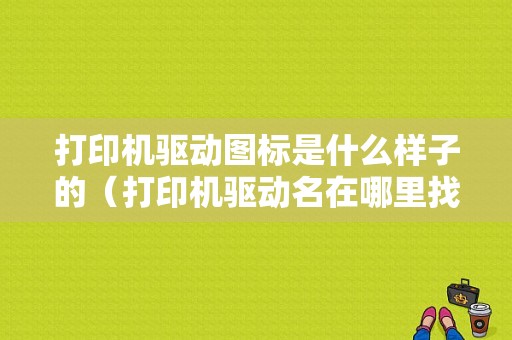 打印机驱动图标是什么样子的（打印机驱动名在哪里找）