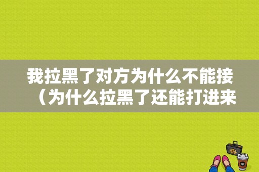 我拉黑了对方为什么不能接（为什么拉黑了还能打进来）