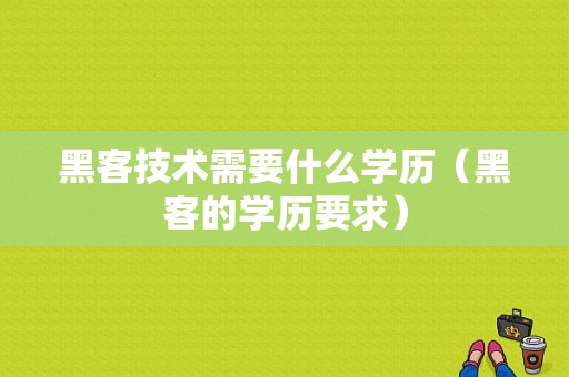 黑客技术需要什么学历（黑客的学历要求）