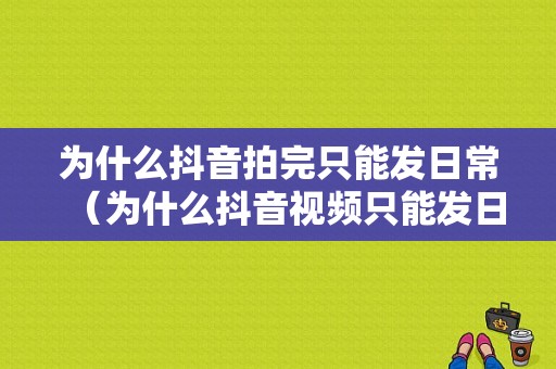 为什么抖音拍完只能发日常（为什么抖音视频只能发日常）