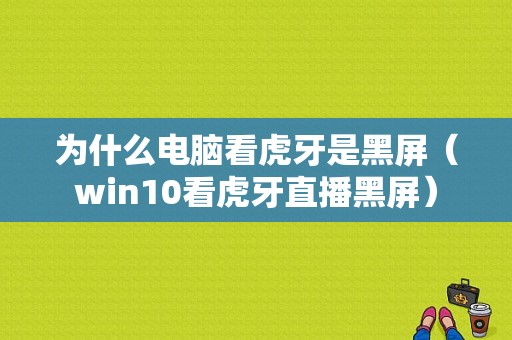 为什么电脑看虎牙是黑屏（win10看虎牙直播黑屏）