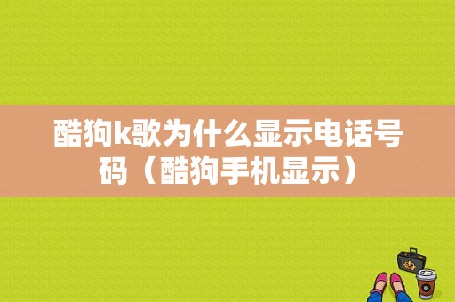 酷狗k歌为什么显示电话号码（酷狗手机显示）