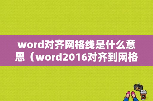 word对齐网格线是什么意思（word2016对齐到网格线）