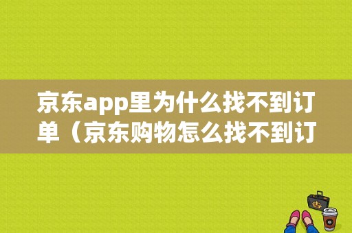 京东app里为什么找不到订单（京东购物怎么找不到订单记录了）