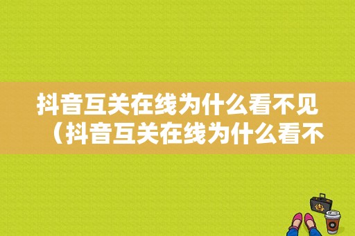 抖音互关在线为什么看不见（抖音互关在线为什么看不见对方）