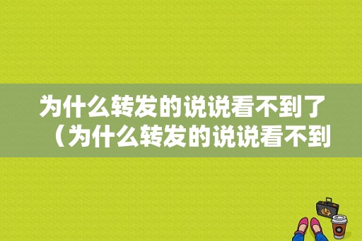 为什么转发的说说看不到了（为什么转发的说说看不到了怎么回事）