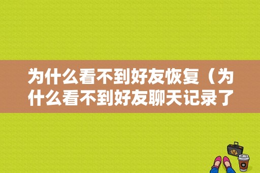 为什么看不到好友恢复（为什么看不到好友聊天记录了）