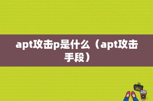 apt攻击p是什么（apt攻击手段）