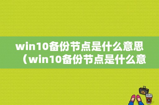 win10备份节点是什么意思（win10备份节点是什么意思啊）