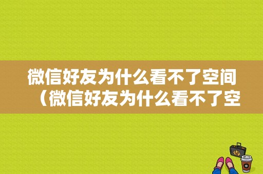 微信好友为什么看不了空间（微信好友为什么看不了空间视频）