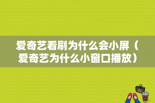 爱奇艺看刷为什么会小屏（爱奇艺为什么小窗口播放）