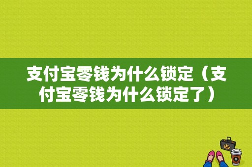 支付宝零钱为什么锁定（支付宝零钱为什么锁定了）