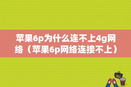 苹果6p为什么连不上4g网络（苹果6p网络连接不上）