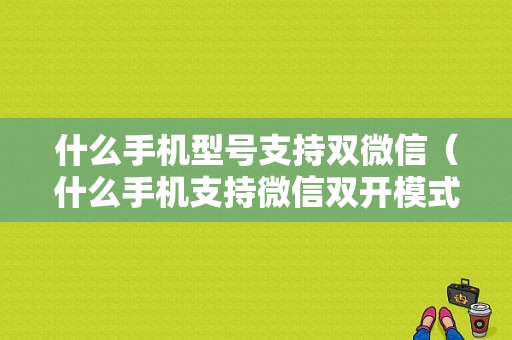 什么手机型号支持双微信（什么手机支持微信双开模式）