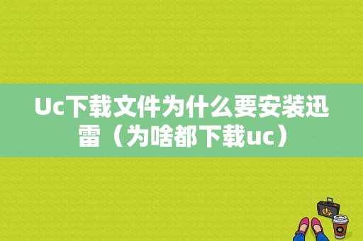 Uc下载文件为什么要安装迅雷（为啥都下载uc）