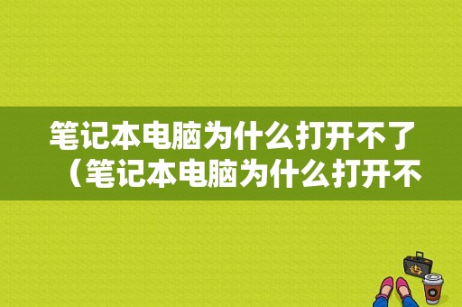 笔记本电脑为什么打开不了（笔记本电脑为什么打开不了安全中心）