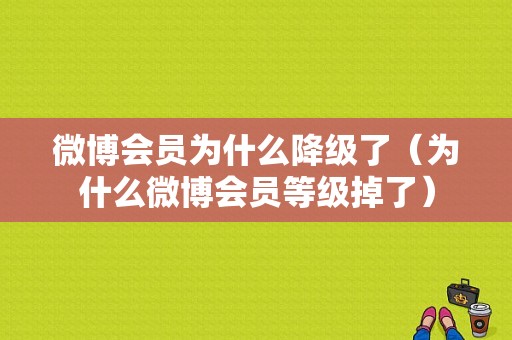 微博会员为什么降级了（为什么微博会员等级掉了）