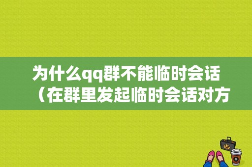 为什么qq群不能临时会话（在群里发起临时会话对方没有显示）