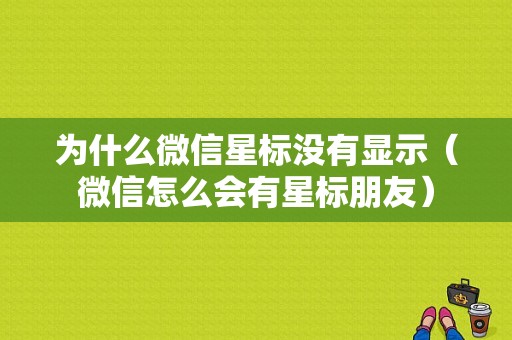 为什么微信星标没有显示（微信怎么会有星标朋友）