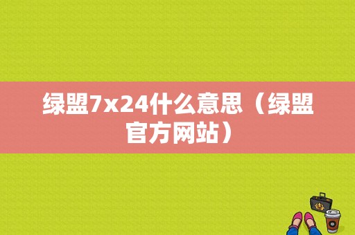 绿盟7x24什么意思（绿盟官方网站）