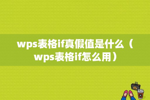 wps表格if真假值是什么（wps表格if怎么用）