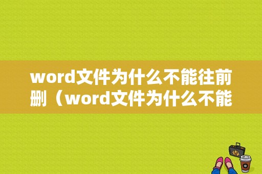 word文件为什么不能往前删（word文件为什么不能往前删掉）