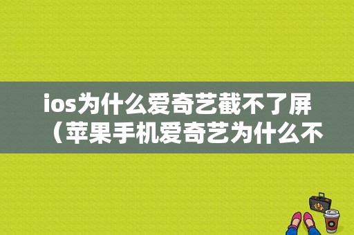 ios为什么爱奇艺截不了屏（苹果手机爱奇艺为什么不能截屏）