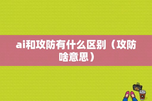 ai和攻防有什么区别（攻防啥意思）