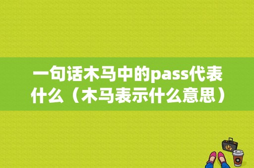 一句话木马中的pass代表什么（木马表示什么意思）