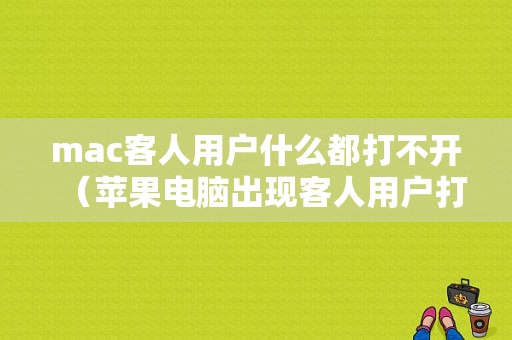 mac客人用户什么都打不开（苹果电脑出现客人用户打不开）