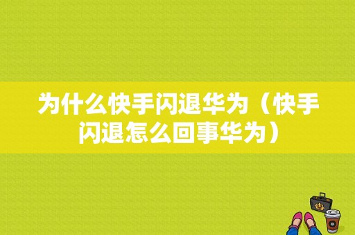 为什么快手闪退华为（快手闪退怎么回事华为）