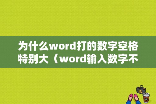 为什么word打的数字空格特别大（word输入数字不显示且成了空格）