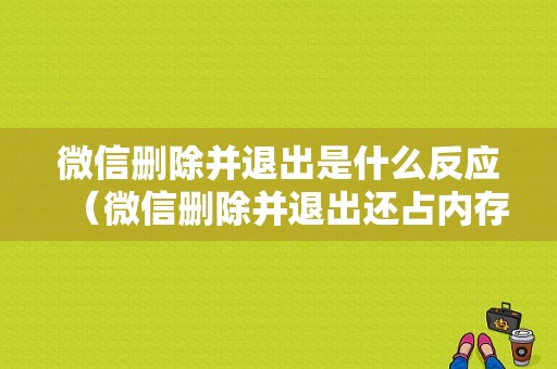 微信删除并退出是什么反应（微信删除并退出还占内存吗）